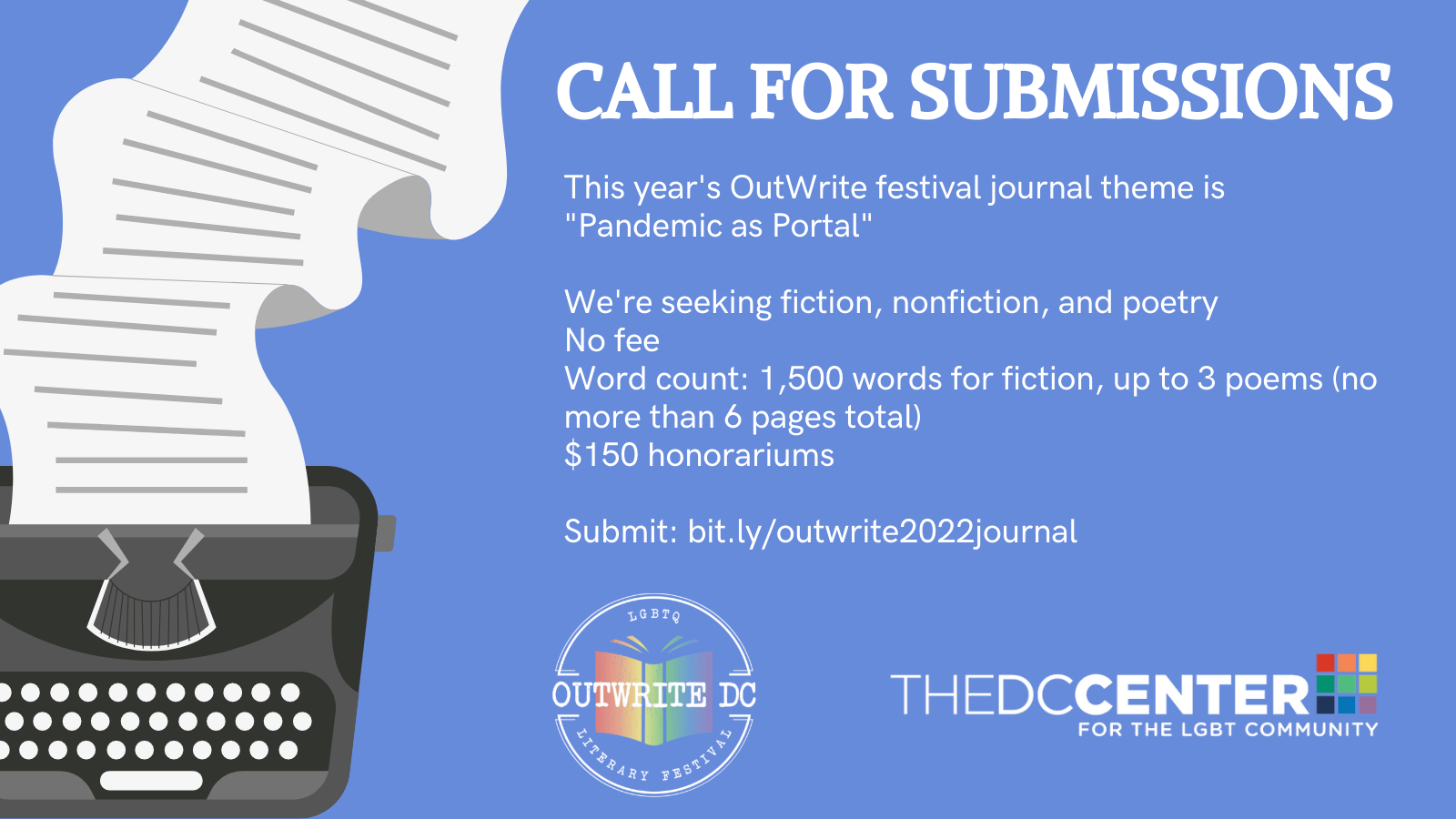 Light blue background with a typewriter graphic on the left with paper trailing out of it. Headline: CALL FOR SUBMISSIONS. Text: This year's OutWrite festival journal theme is "Pandemic as Portal". We're seeking fiction, nonfiction, and poetry. No fee. Word count: 1500 words for fiction, up to 3 poems, no more than 6 pages total. $150 honorariums. Submit: bit.ly/outwrite2022journal. Rainbow logos for OutWrite and The DC Center.